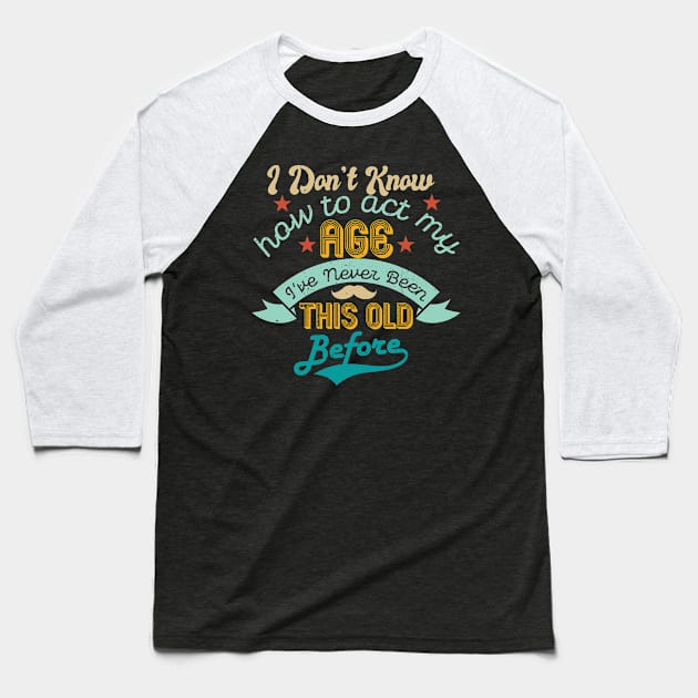 funny i don't know how to act my age i've never been this old before birthday Baseball T-Shirt by Gaming champion